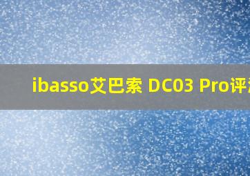 ibasso艾巴索 DC03 Pro评测